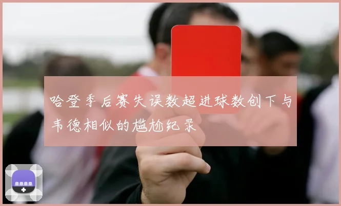 哈登季后赛失误数超进球数创下与韦德相似的尴尬纪录
