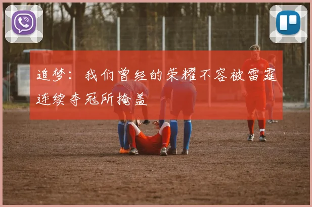 追梦：我们曾经的荣耀不容被雷霆连续夺冠所掩盖