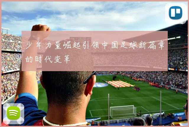 少年力量崛起引领中国足球新篇章的时代变革