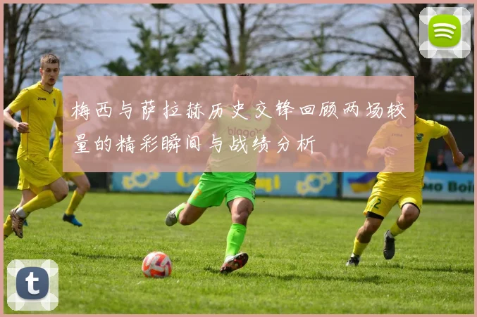 梅西与萨拉赫历史交锋回顾两场较量的精彩瞬间与战绩分析