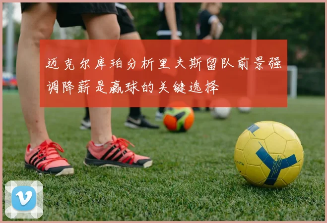 迈克尔库珀分析里夫斯留队前景强调降薪是赢球的关键选择