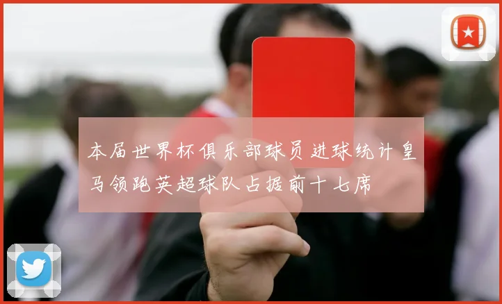 本届世界杯俱乐部球员进球统计皇马领跑英超球队占据前十七席