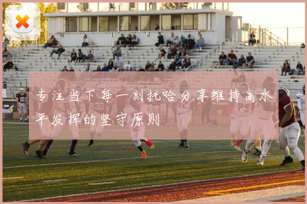 专注当下每一刻托哈分享维持高水平发挥的坚守原则