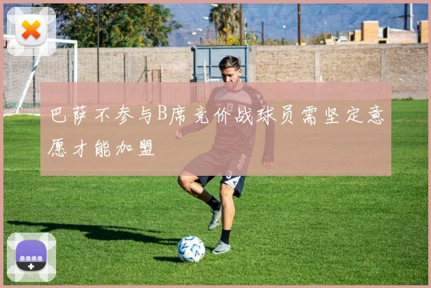 巴萨不参与B席竞价战球员需坚定意愿才能加盟