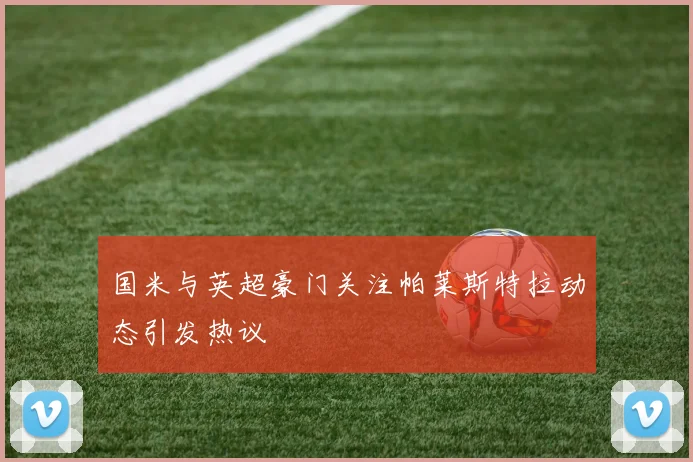 国米与英超豪门关注帕莱斯特拉动态引发热议
