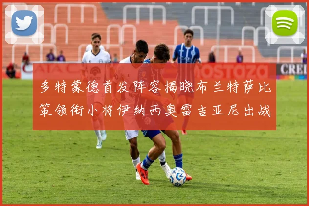 多特蒙德首发阵容揭晓布兰特萨比策领衔小将伊纳西奥雷吉亚尼出战