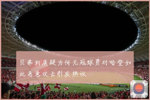 贝弗利质疑为何无冠球员对哈登如此恶意攻击引发热议