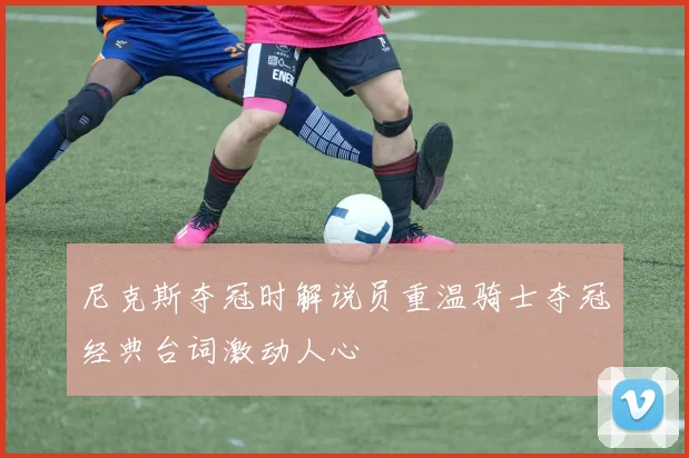 尼克斯夺冠时解说员重温骑士夺冠经典台词激动人心